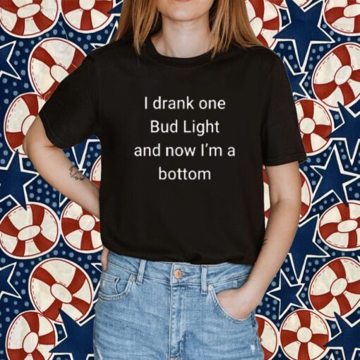 I Drank One Bud Light And Now I’m The Bottom 2023 Shirt