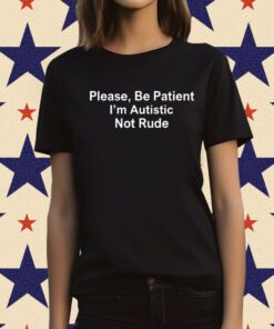 Please Be Patient I'm Autistic Not Rude TShirt