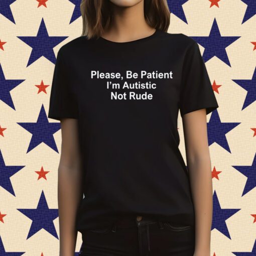 Please Be Patient I'm Autistic Not Rude TShirt