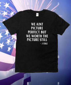We Aint Picture Perfect But We Worth The Picture Still J Cole T-Shirt